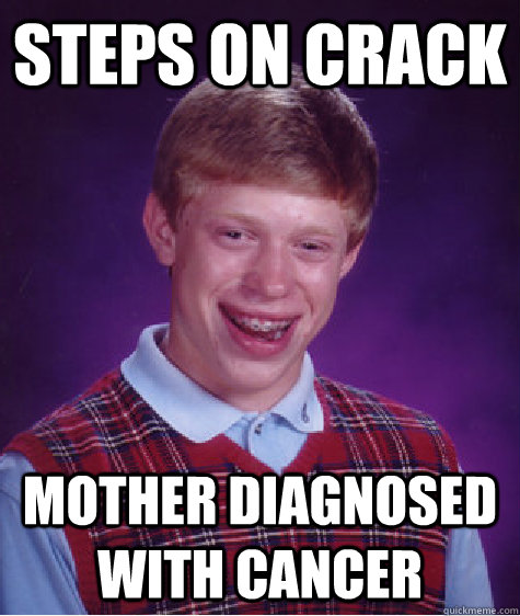 steps on crack mother diagnosed with cancer  Bad Luck Brian