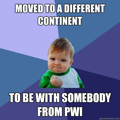 Moved to a different continent to be with somebody from pwi  Success Kid