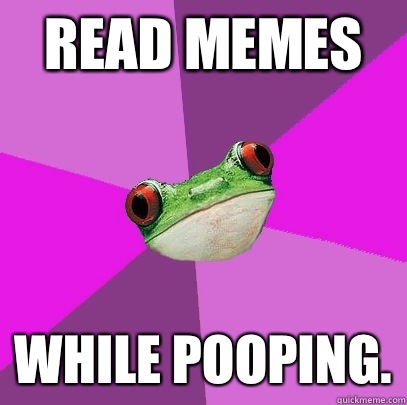 Read memes While pooping.  Foul Bachelorette Frog