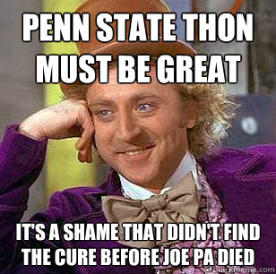 Penn State Thon Must Be Great It's a shame that didn't find the cure before Joe Pa died  Condescending Wonka