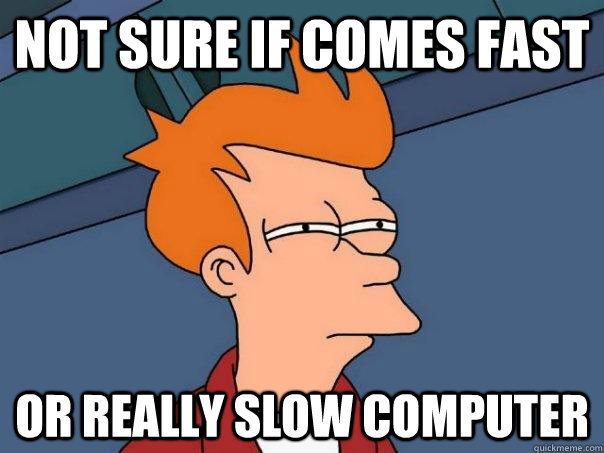 Not sure if comes fast or really slow computer  Futurama Fry