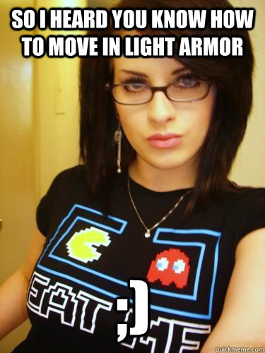 So i heard you know how to move in light armor ;) - So i heard you know how to move in light armor ;)  Cool Chick Carol