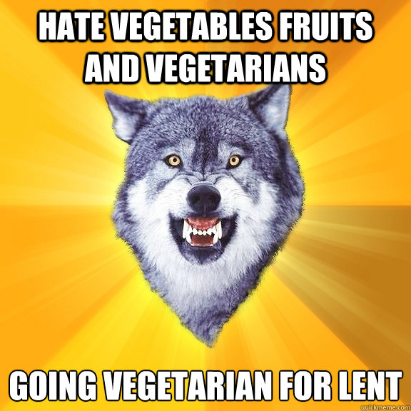hate vegetables fruits and vegetarians  going vegetarian for lent  Courage Wolf
