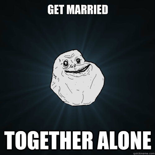 Get Married Together alone  Forever Alone