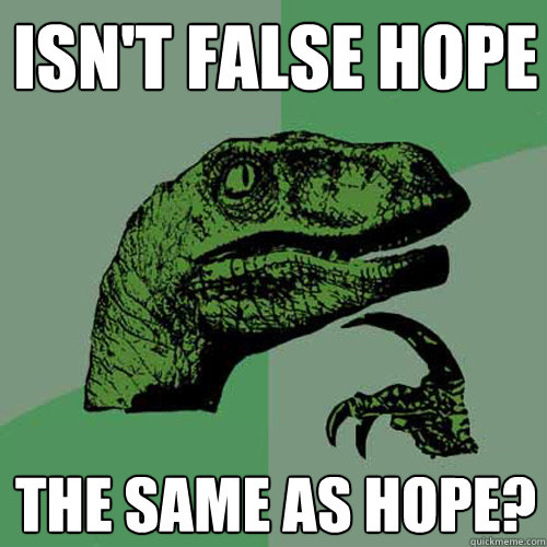 Isn't false hope The same as hope?  Philosoraptor