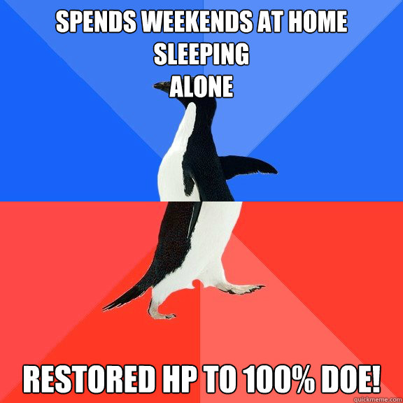 Spends weekends at home sleeping 
alone Restored hp to 100% doe! - Spends weekends at home sleeping 
alone Restored hp to 100% doe!  Socially Awkward Awesome Penguin