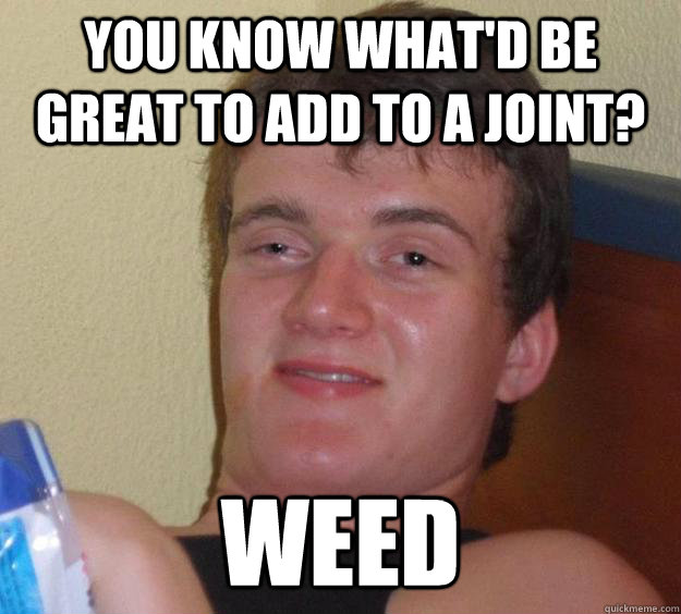 you know what'd be great to add to a joint? weed - you know what'd be great to add to a joint? weed  10 Guy