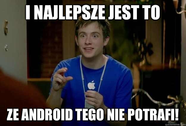 I najlepsze jest to ze Android tego nie potrafi!  Mac Guy