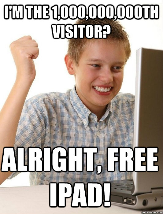 I'm the 1,000,000,000th visitor?  Alright, free ipad!  First Day on the Internet Kid