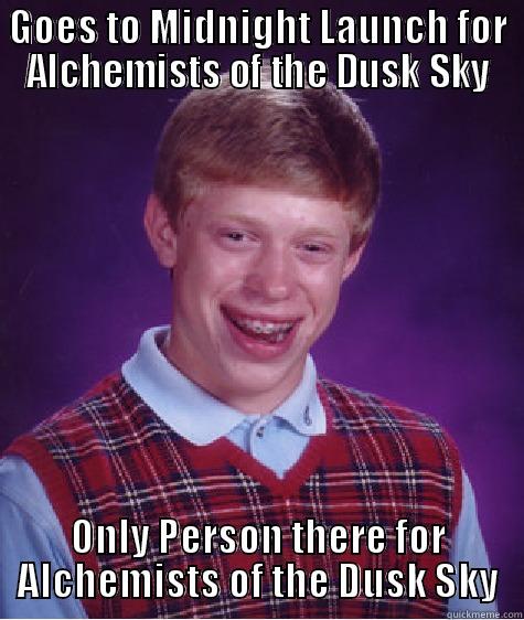 GOES TO MIDNIGHT LAUNCH FOR ALCHEMISTS OF THE DUSK SKY ONLY PERSON THERE FOR ALCHEMISTS OF THE DUSK SKY Bad Luck Brian