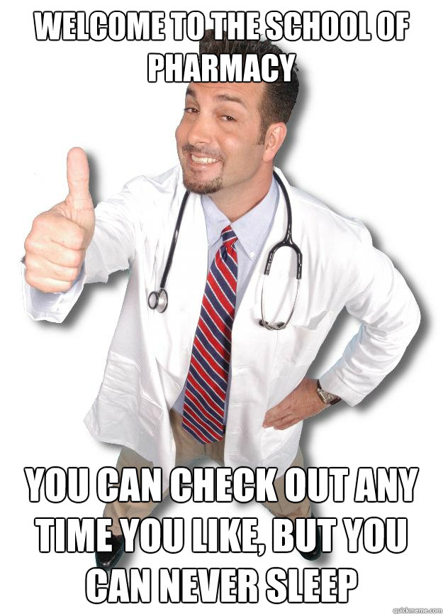 welcome to the school of pharmacy you can check out any time you like, but you can never sleep  Douchebag doctor
