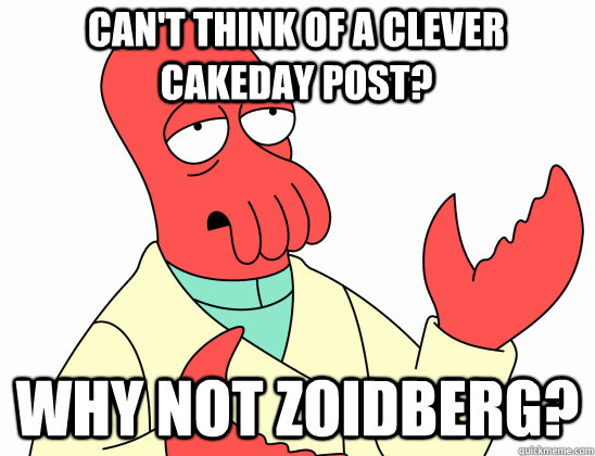 Can't think of a clever cakeday post? why not Zoidberg? - Can't think of a clever cakeday post? why not Zoidberg?  Why Not Zoidberg