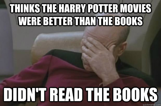 Thinks the harry potter movies were better than the books didn't read the books  face palm