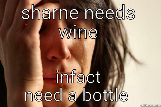 SHARNE NEEDS WINE INFACT NEED A BOTTLE  First World Problems