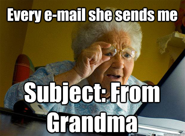 Every e-mail she sends me Subject: From Grandma   Caption 5 goes here - Every e-mail she sends me Subject: From Grandma   Caption 5 goes here  Grandma finds the Internet