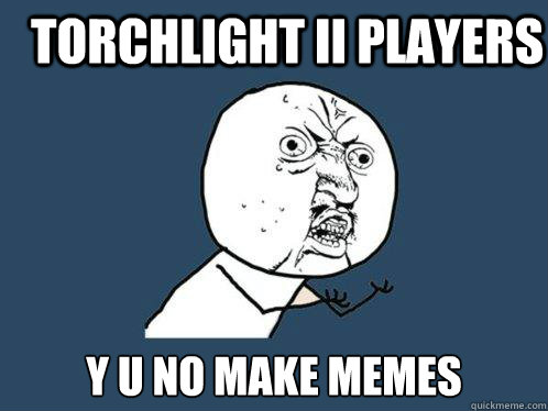 Torchlight II Players Y U NO MAKE MEMES  Y U No