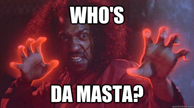 Who's da masta?  Sho Nuff