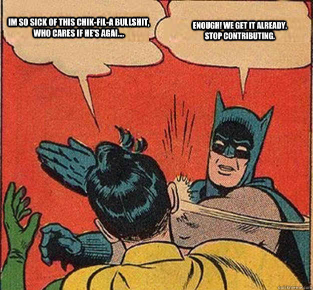 im so sick of this chik-fil-a bullshit, who cares if he's agai.... ENOUGH! we get it already. stop contributing. - im so sick of this chik-fil-a bullshit, who cares if he's agai.... ENOUGH! we get it already. stop contributing.  Batman and Robin