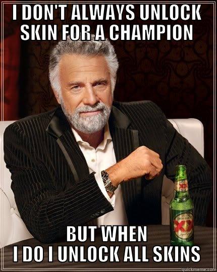 I DON'T ALWAYS UNLOCK SKIN FOR A CHAMPION BUT WHEN I DO I UNLOCK ALL SKINS The Most Interesting Man In The World