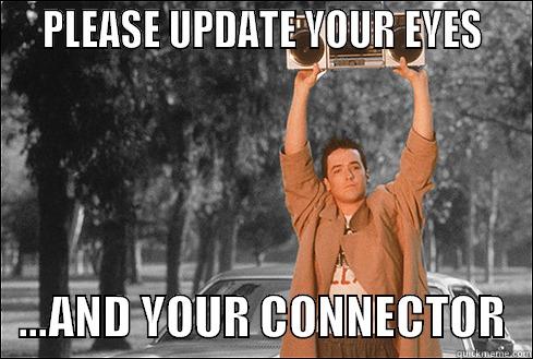   PLEASE UPDATE YOUR EYES      ...AND YOUR CONNECTOR   Misc