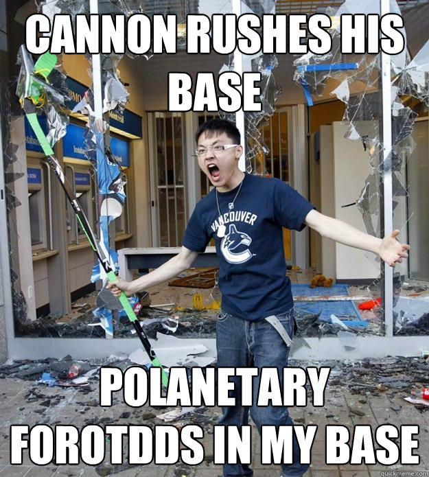 CANNON RUSHES HIS BASE POLANETARY FOROTDDS IN MY BASE
 - CANNON RUSHES HIS BASE POLANETARY FOROTDDS IN MY BASE
  Angry Asian