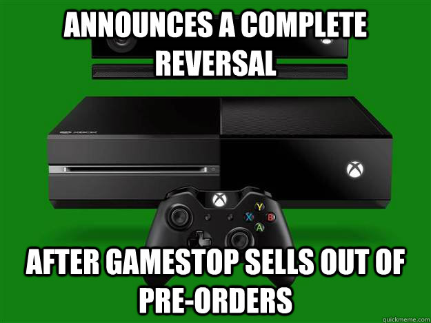 Announces a complete reversal After Gamestop sells out of pre-orders  Scumbag Xbox One