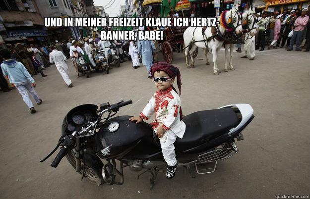 Und in meiner Freizeit klaue ich Hertz-Banner, BABE!  Little Tykes
