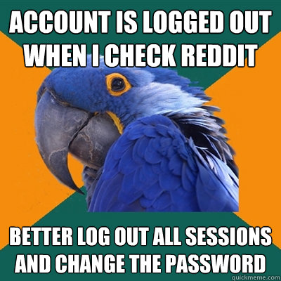 Account is logged out when I check reddit better log out all sessions and change the password  Paranoid Parrot