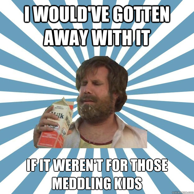 I WOULD'VE GOTTEN AWAY WITH IT IF IT WEREN'T FOR THOSE MEDDLING KIDS  Hindsight Hobo