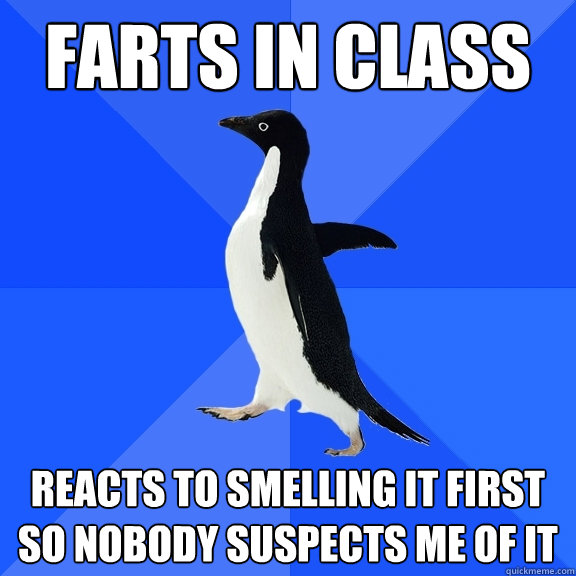 farts in class reacts to smelling it first so nobody suspects me of it  Socially Awkward Penguin