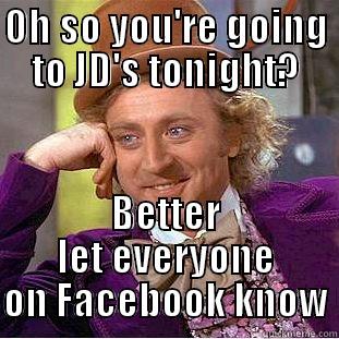 OH SO YOU'RE GOING TO JD'S TONIGHT? BETTER LET EVERYONE ON FACEBOOK KNOW Condescending Wonka