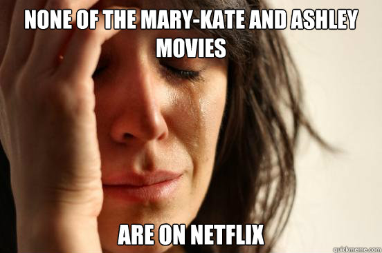 None of the mary-kate and ashley movies are on netflix  First World Problems
