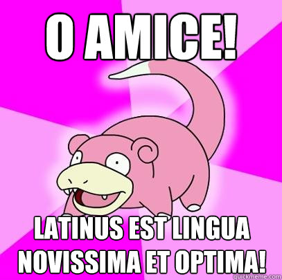 O amice! latinus est lingua novissima et optima!  Slowpoke