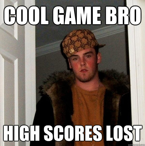 Cool Game bro High scores lost  Scumbag Steve