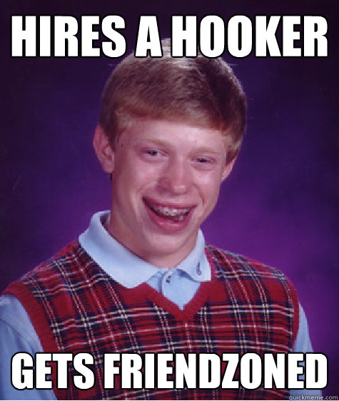hires a hooker gets friendzoned  Bad Luck Brian