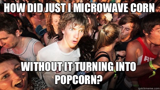 How did Just I Microwave corn Without it turning into popcorn?  Sudden Clarity Clarence