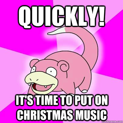 Quickly! It's time to put on christmas music  Slowpoke