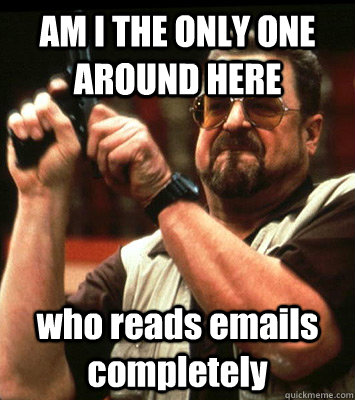 AM I THE ONLY ONE AROUND HERE  who reads emails completely - AM I THE ONLY ONE AROUND HERE  who reads emails completely  Misc