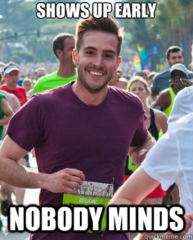 Shows up early Nobody minds  Ridiculously photogenic guy