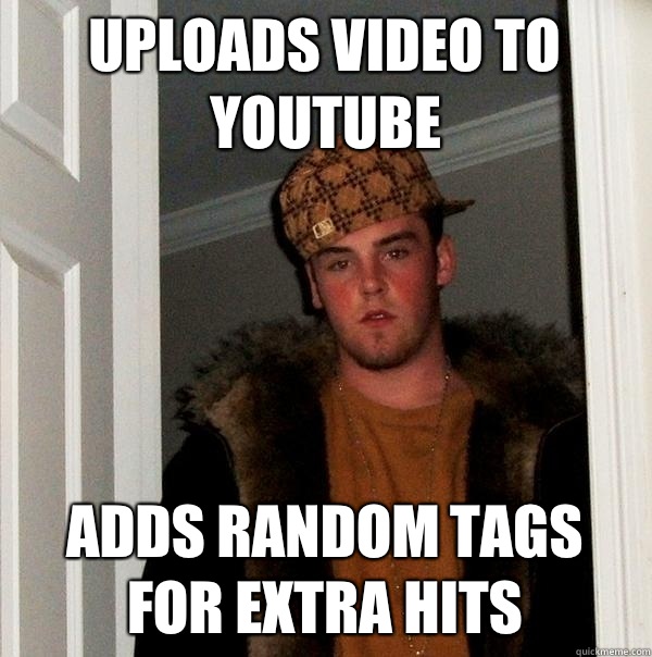 Uploads video to YouTube Adds random tags for extra hits  Scumbag Steve