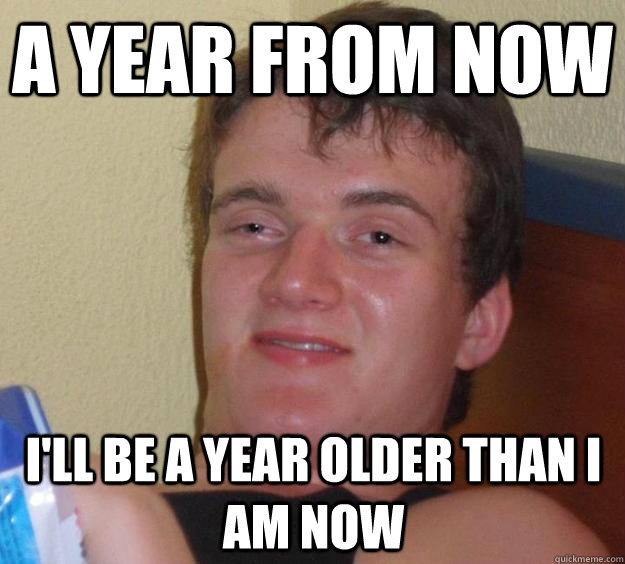 A year from now I'll be a year older than I am now - A year from now I'll be a year older than I am now  10 Guy