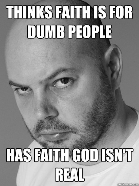 Thinks faith is for dumb people Has faith God isn't real  Contradicting Atheist Guy
