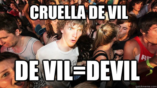 Cruella De vil De vil=devil  Sudden Clarity Clarence