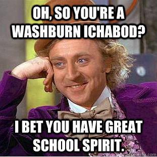 Oh, so you're a Washburn Ichabod? I bet you have great school spirit.   Condescending Wonka