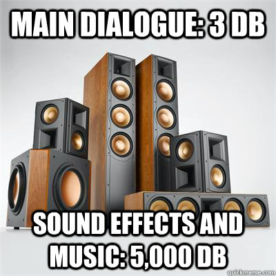 main dialogue: 3 db sound effects and music: 5,000 db - main dialogue: 3 db sound effects and music: 5,000 db  Scumbag Home Theater