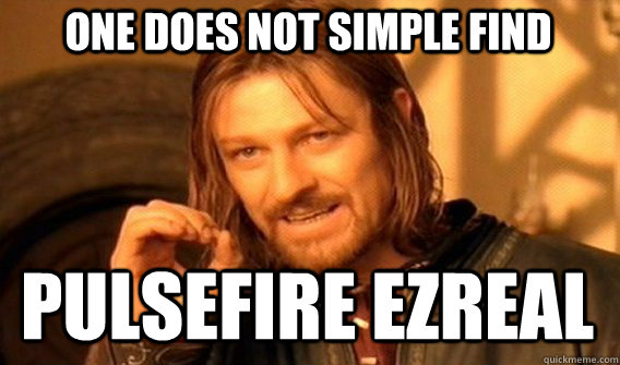 One does not simple find Pulsefire ezreal  Boromir