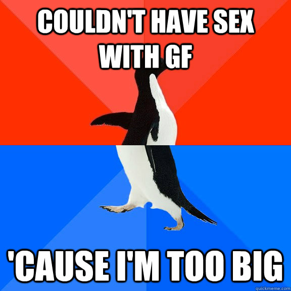 couldn't have sex with gf 'cause I'm too big  Socially Awesome Awkward Penguin