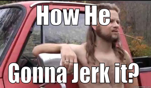 HOW HE GONNA JERK IT? Almost Politically Correct Redneck