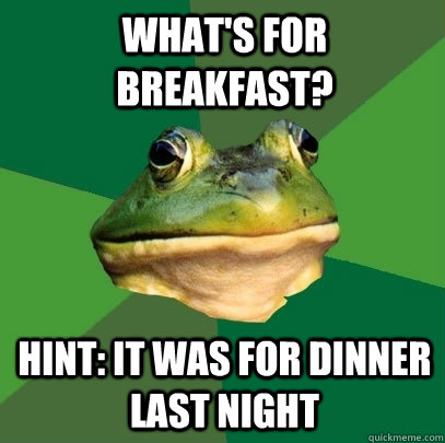 what's for breakfast? hint: it was for dinner last night  Foul Bachelor Frog
