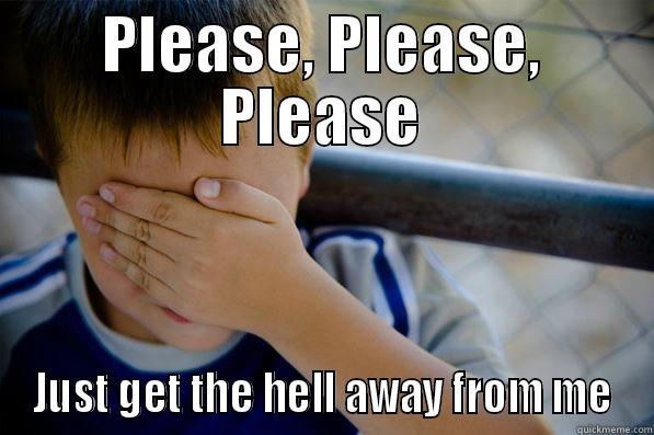 PLEASE, PLEASE, PLEASE JUST GET THE HELL AWAY FROM ME Confession kid